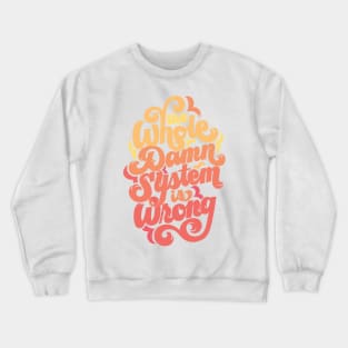 The Whole Damn System is Wrong Crewneck Sweatshirt